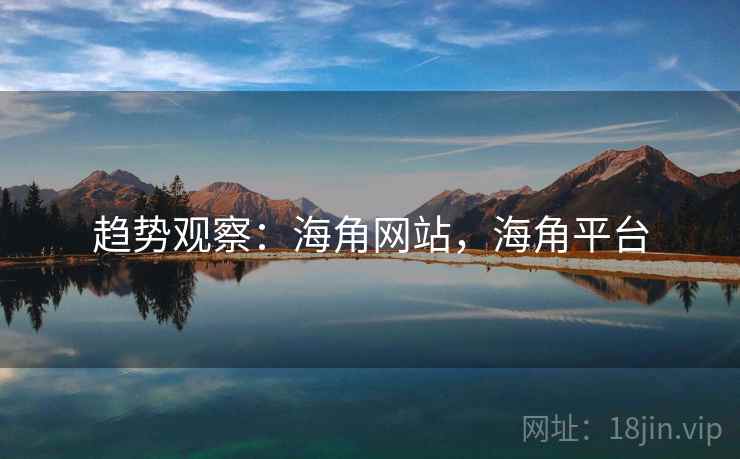 趋势观察：海角网站，海角平台