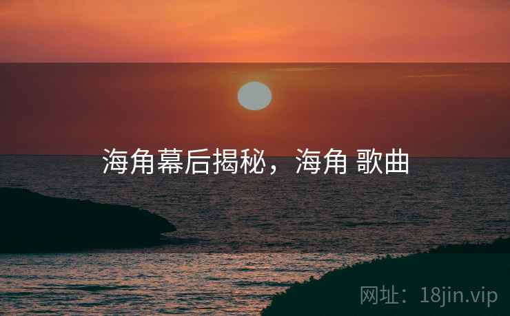 海角幕后揭秘，海角 歌曲