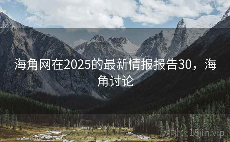 海角网在2025的最新情报报告30，海角讨论
