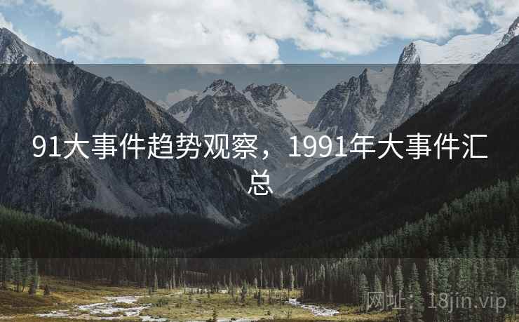 91大事件趋势观察，1991年大事件汇总