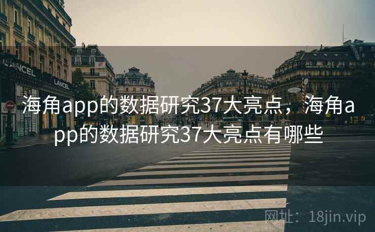 海角app的数据研究37大亮点，海角app的数据研究37大亮点有哪些