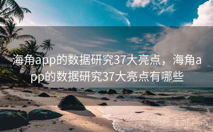 海角app的数据研究37大亮点，海角app的数据研究37大亮点有哪些