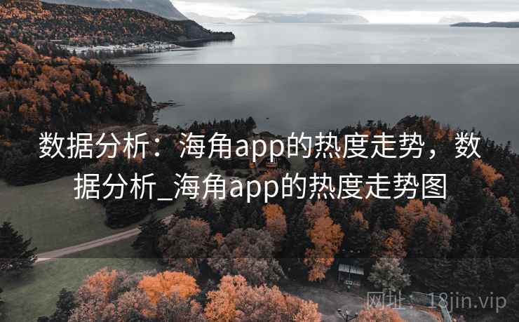 数据分析：海角app的热度走势，数据分析_海角app的热度走势图