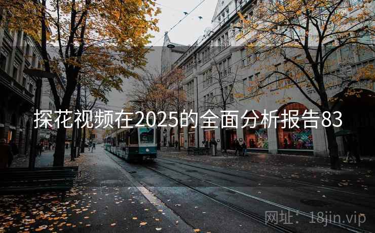 探花视频在2025的全面分析报告83
