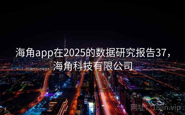 海角app在2025的数据研究报告37，海角科技有限公司
