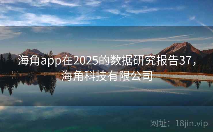 海角app在2025的数据研究报告37，海角科技有限公司