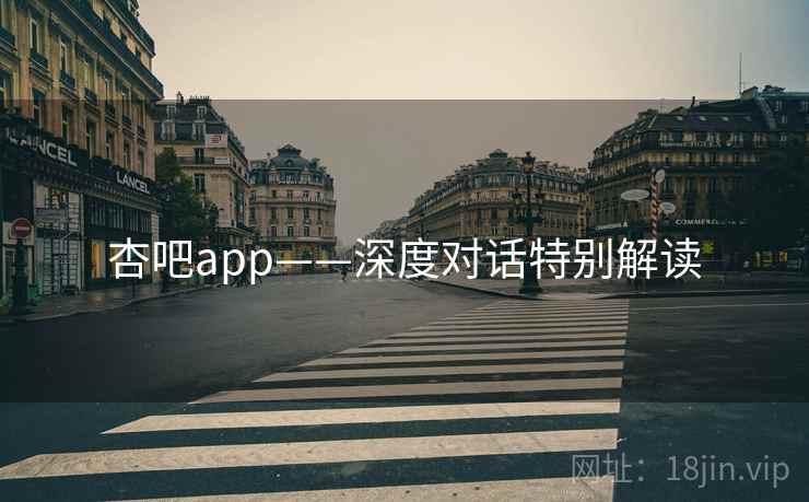 杏吧app——深度对话特别解读
