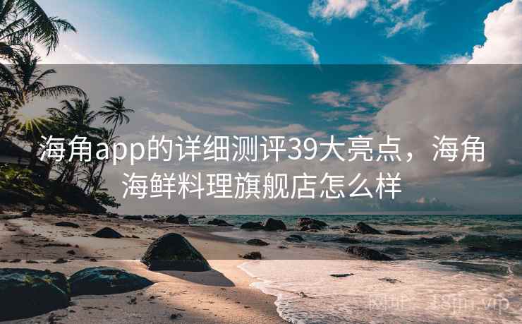 海角app的详细测评39大亮点，海角海鲜料理旗舰店怎么样