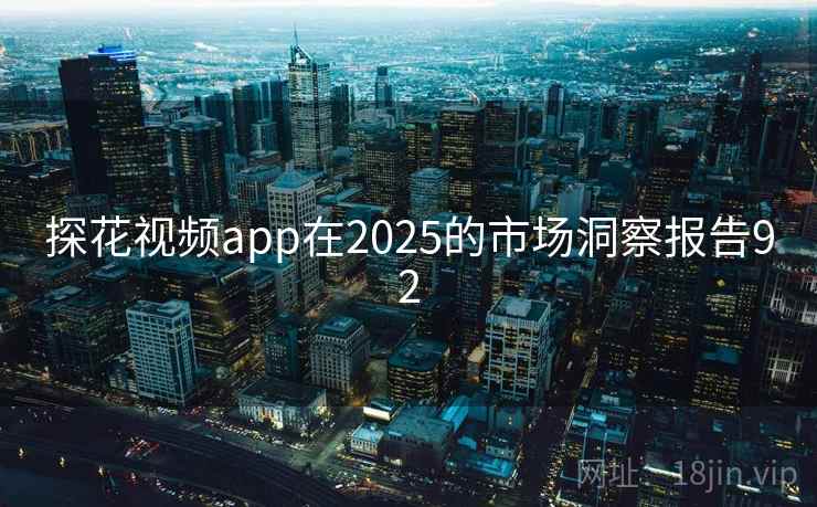 探花视频app在2025的市场洞察报告92