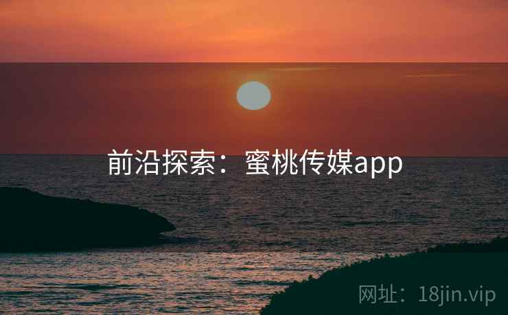 前沿探索:蜜桃传媒app
