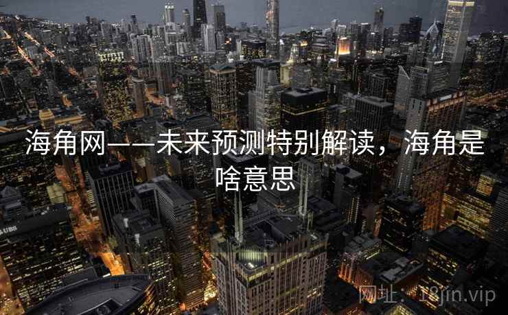 海角网——未来预测特别解读,海角是啥意思