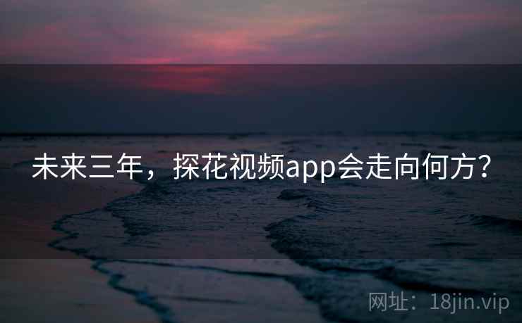 未来三年,探花视频app会走向何方?