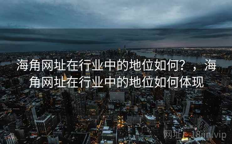 海角网址在行业中的地位如何？，海角网址在行业中的地位如何体现