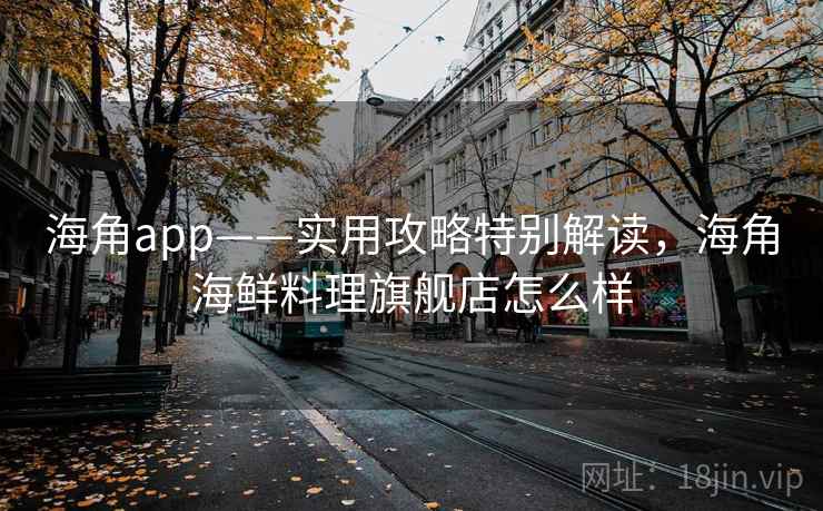 海角app——实用攻略特别解读,海角海鲜料理旗舰店怎么样