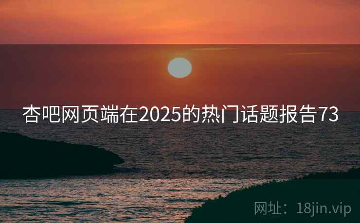 杏吧网页端在2025的热门话题报告73