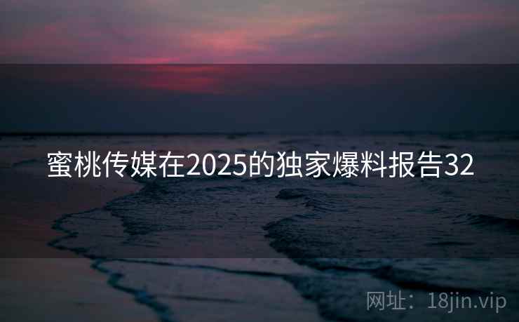 蜜桃传媒在2025的独家爆料报告32