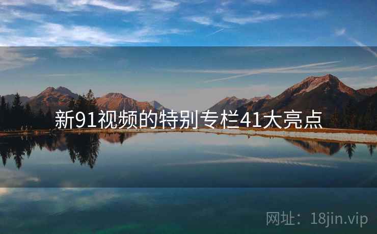 新91视频的特别专栏41大亮点