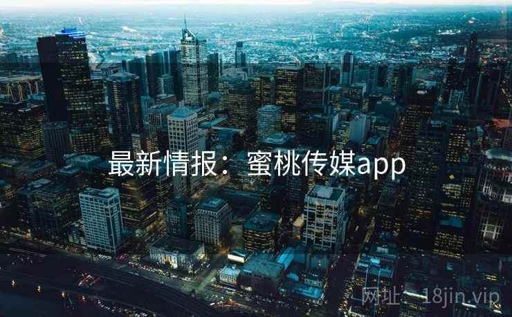 最新情报：蜜桃传媒app