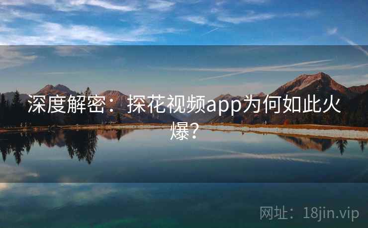 深度解密：探花视频app为何如此火爆？