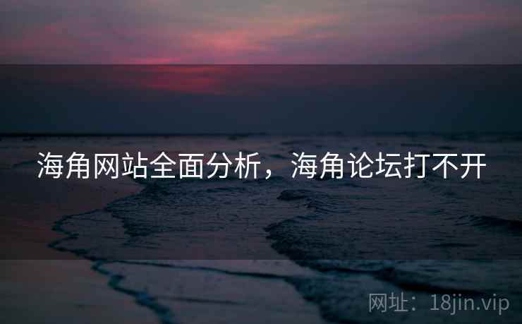 海角网站全面分析，海角论坛打不开