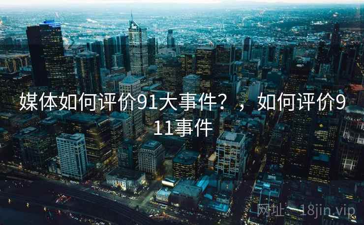 媒体如何评价91大事件？，如何评价911事件