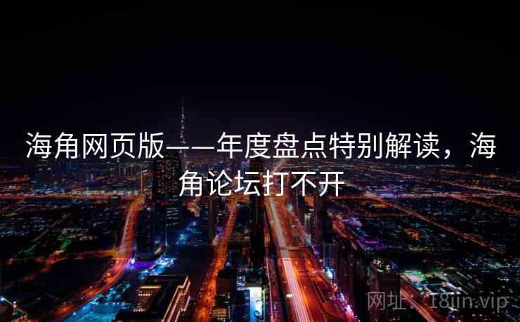 海角网页版——年度盘点特别解读,海角论坛打不开