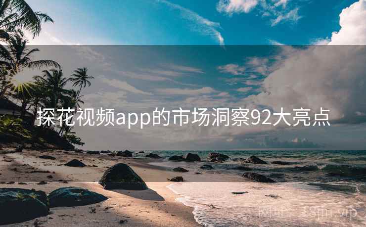 探花视频app的市场洞察92大亮点