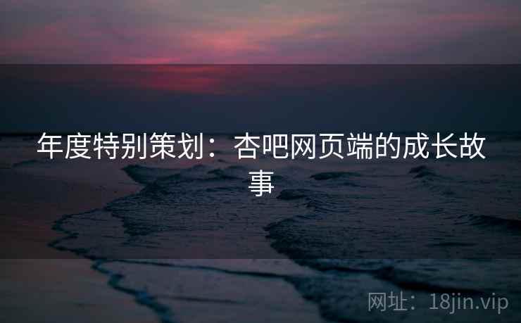 年度特别策划:杏吧网页端的成长故事