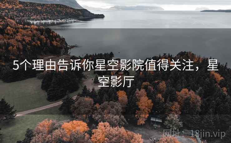 5个理由告诉你星空影院值得关注，星空影厅