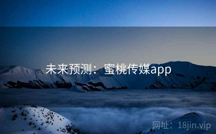 未来预测:蜜桃传媒app