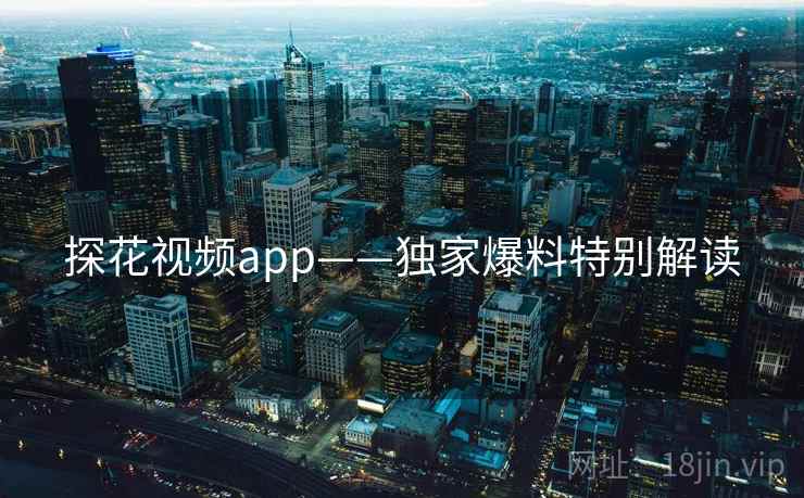 探花视频app——独家爆料特别解读
