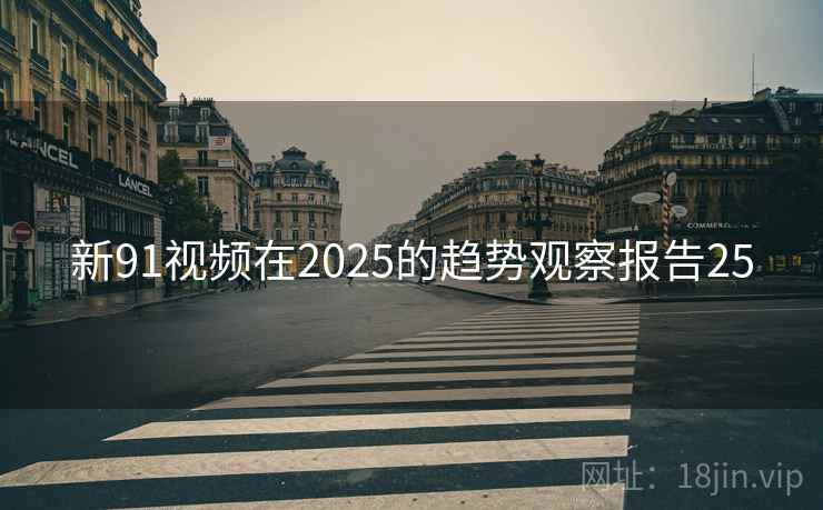 新91视频在2025的趋势观察报告25
