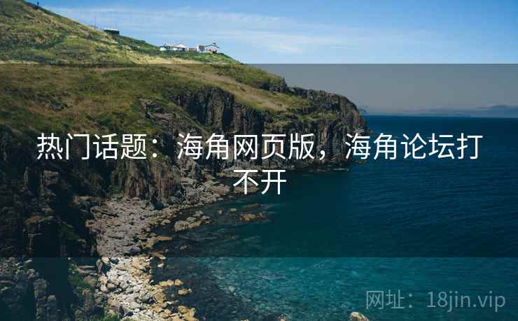 热门话题：海角网页版，海角论坛打不开